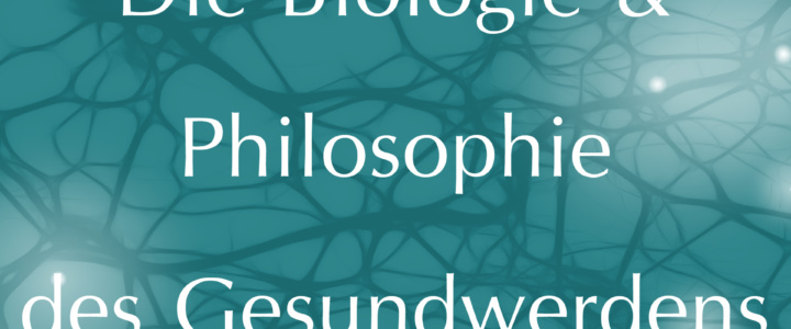 Die Biologie & Philosophie des Gesundwerdens